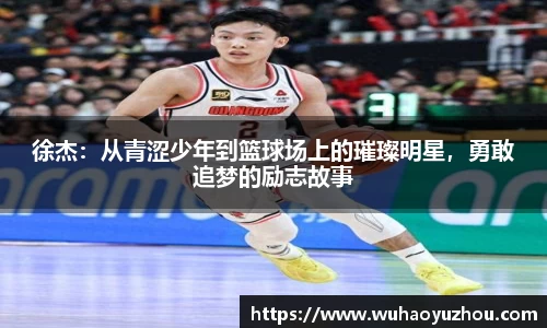 徐杰：从青涩少年到篮球场上的璀璨明星，勇敢追梦的励志故事